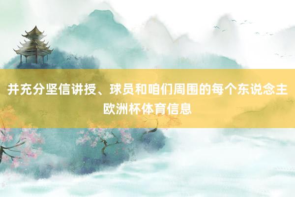 并充分坚信讲授、球员和咱们周围的每个东说念主欧洲杯体育信息