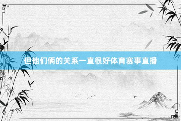 但他们俩的关系一直很好体育赛事直播