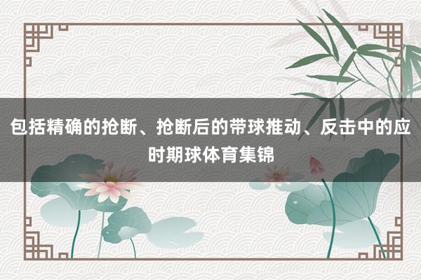 包括精确的抢断、抢断后的带球推动、反击中的应时期球体育集锦