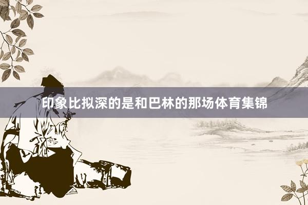 印象比拟深的是和巴林的那场体育集锦