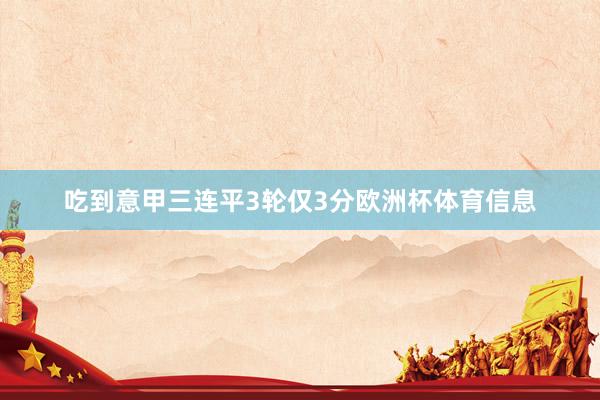 吃到意甲三连平3轮仅3分欧洲杯体育信息