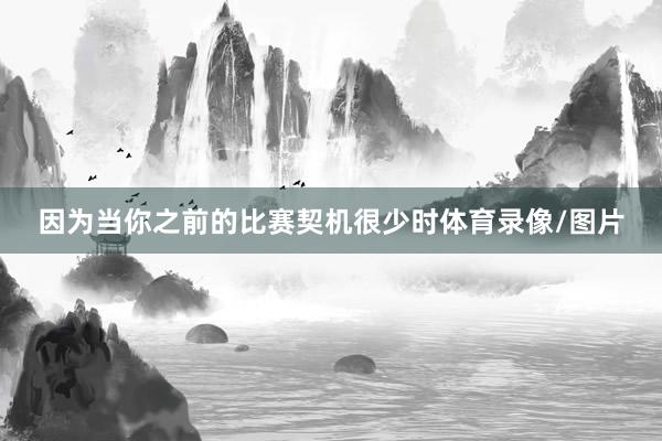 因为当你之前的比赛契机很少时体育录像/图片