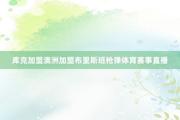 库克加盟澳洲加盟布里斯班枪弹体育赛事直播