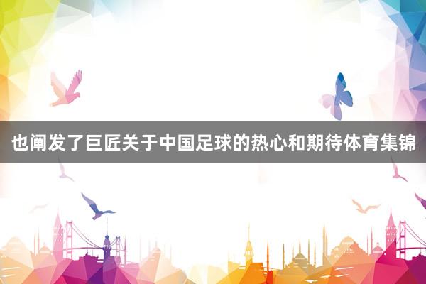 也阐发了巨匠关于中国足球的热心和期待体育集锦