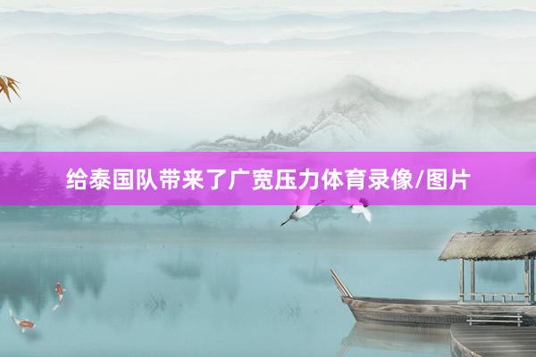 给泰国队带来了广宽压力体育录像/图片