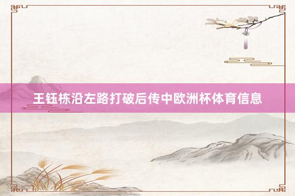 王钰栋沿左路打破后传中欧洲杯体育信息