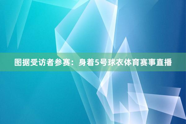 图据受访者参赛：身着5号球衣体育赛事直播