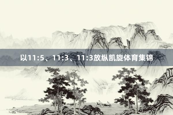 以11:5、11:3、11:3放纵凯旋体育集锦