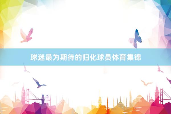 球迷最为期待的归化球员体育集锦