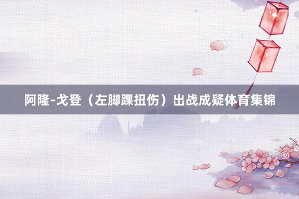 阿隆-戈登（左脚踝扭伤）出战成疑体育集锦