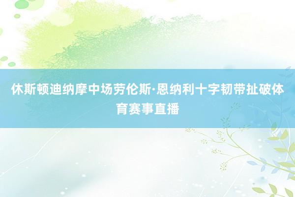 休斯顿迪纳摩中场劳伦斯·恩纳利十字韧带扯破体育赛事直播