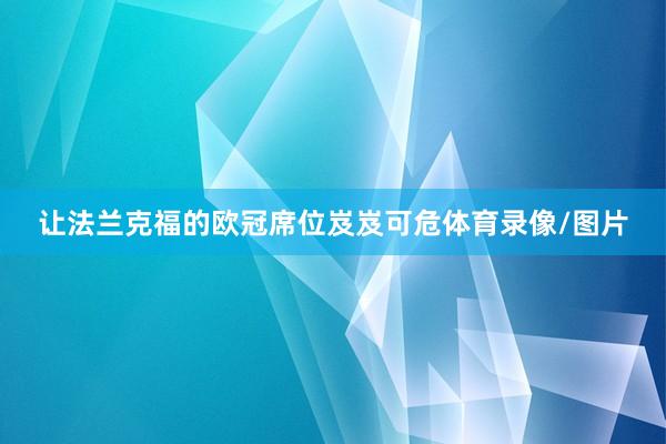 让法兰克福的欧冠席位岌岌可危体育录像/图片