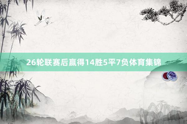 26轮联赛后赢得14胜5平7负体育集锦
