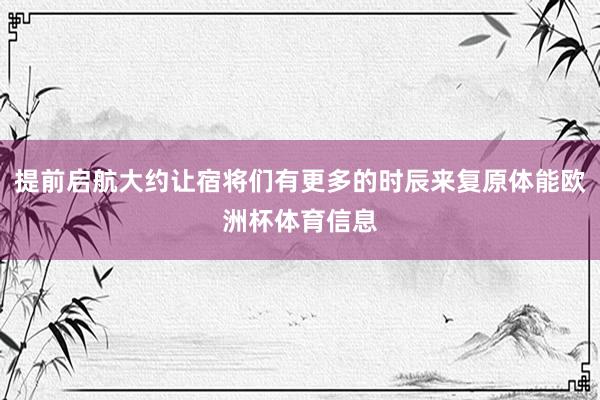 提前启航大约让宿将们有更多的时辰来复原体能欧洲杯体育信息