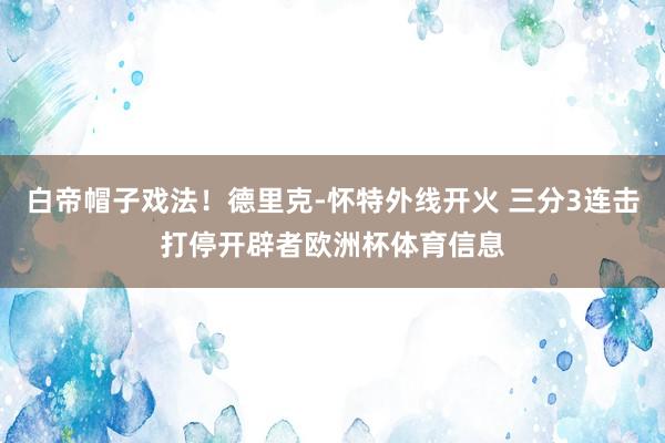 白帝帽子戏法！德里克-怀特外线开火 三分3连击打停开辟者欧洲杯体育信息