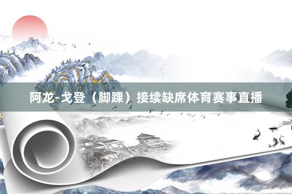 阿龙-戈登（脚踝）接续缺席体育赛事直播