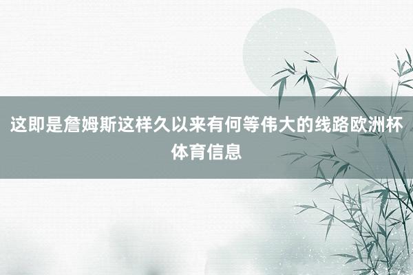 这即是詹姆斯这样久以来有何等伟大的线路欧洲杯体育信息
