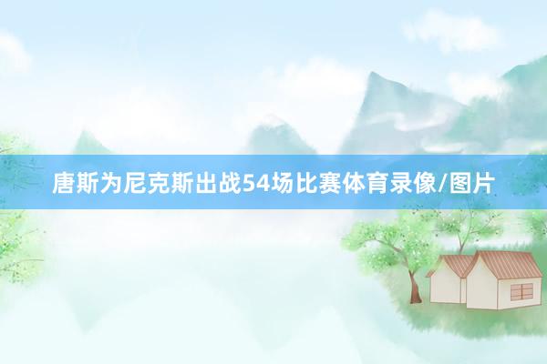 唐斯为尼克斯出战54场比赛体育录像/图片