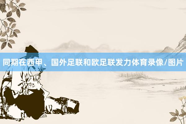 同期在西甲、国外足联和欧足联发力体育录像/图片