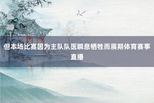 但本场比赛因为主队队医瞬息牺牲而展期体育赛事直播