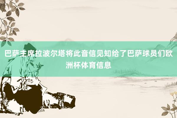 巴萨主席拉波尔塔将此音信见知给了巴萨球员们欧洲杯体育信息