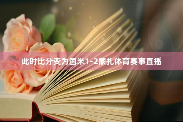 此时比分变为国米1-2蒙扎体育赛事直播