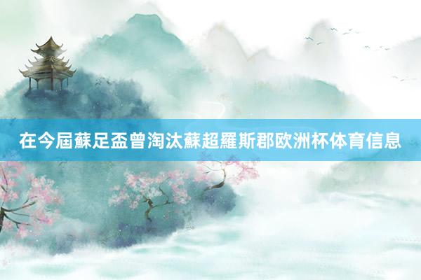 在今屆蘇足盃曾淘汰蘇超羅斯郡欧洲杯体育信息