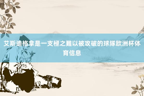 艾斯迪格拿是一支極之難以被攻破的球隊欧洲杯体育信息