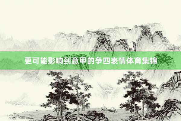 更可能影响到意甲的争四表情体育集锦
