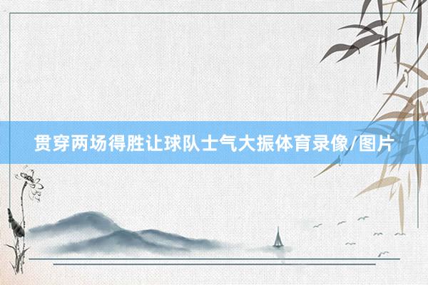 贯穿两场得胜让球队士气大振体育录像/图片