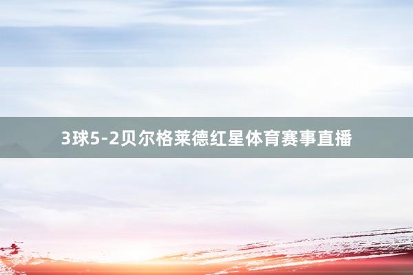 3球5-2贝尔格莱德红星体育赛事直播