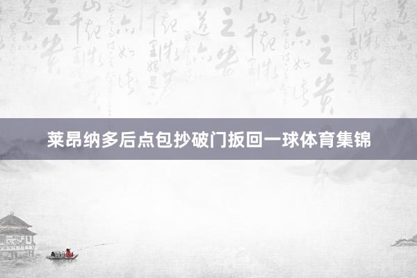 莱昂纳多后点包抄破门扳回一球体育集锦