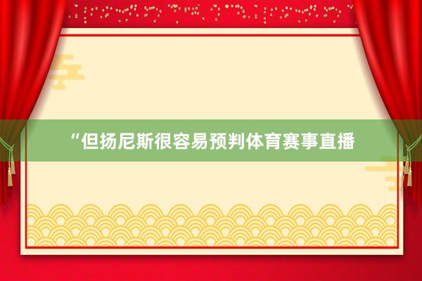 “但扬尼斯很容易预判体育赛事直播