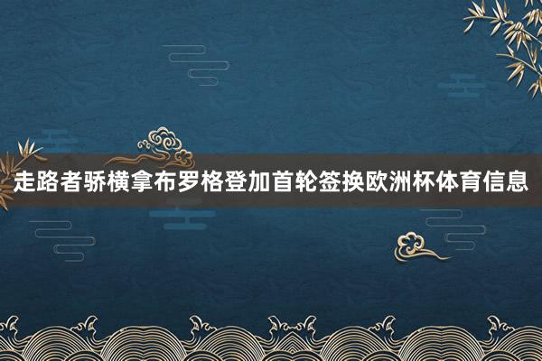 走路者骄横拿布罗格登加首轮签换欧洲杯体育信息