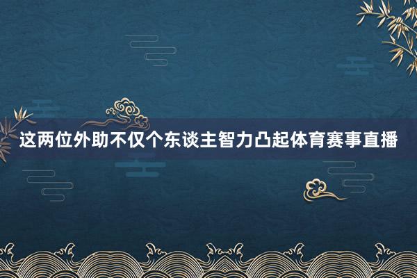 这两位外助不仅个东谈主智力凸起体育赛事直播