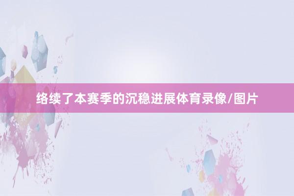 络续了本赛季的沉稳进展体育录像/图片