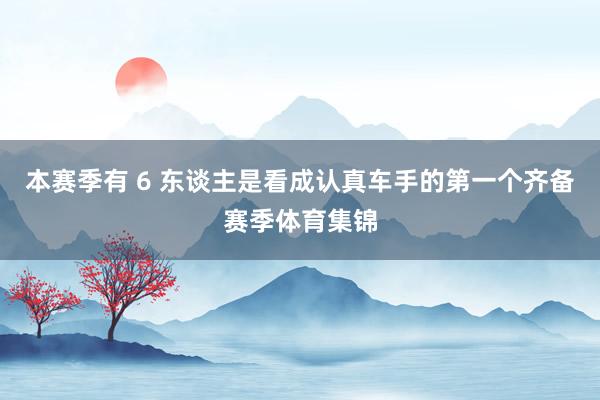 本赛季有 6 东谈主是看成认真车手的第一个齐备赛季体育集锦