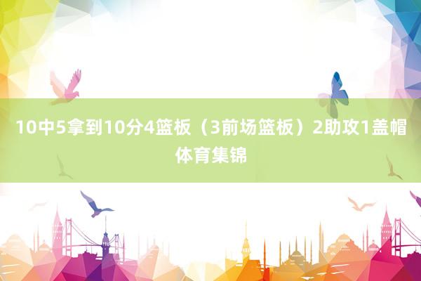 10中5拿到10分4篮板（3前场篮板）2助攻1盖帽体育集锦