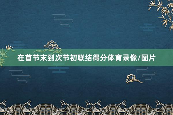在首节末到次节初联结得分体育录像/图片