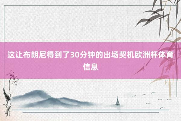 这让布朗尼得到了30分钟的出场契机欧洲杯体育信息