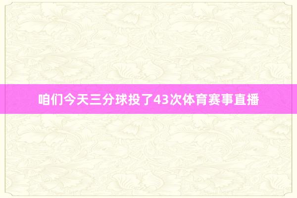 咱们今天三分球投了43次体育赛事直播