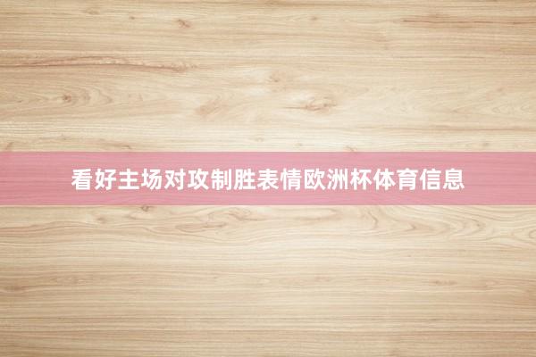 看好主场对攻制胜表情欧洲杯体育信息