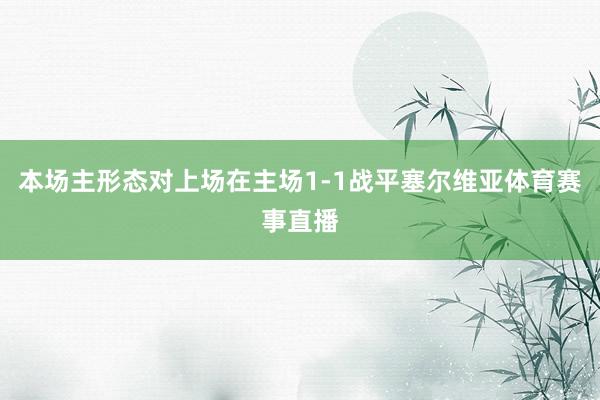 本场主形态对上场在主场1-1战平塞尔维亚体育赛事直播
