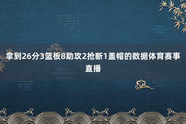 拿到26分3篮板8助攻2抢断1盖帽的数据体育赛事直播