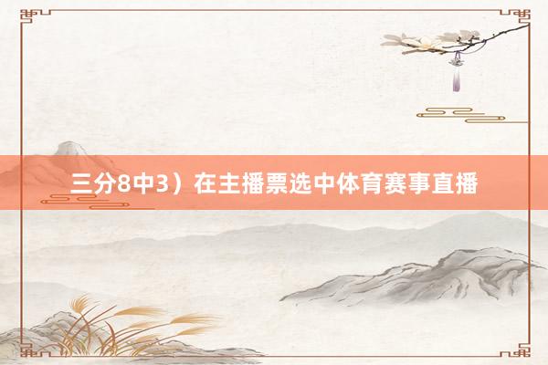 三分8中3）在主播票选中体育赛事直播