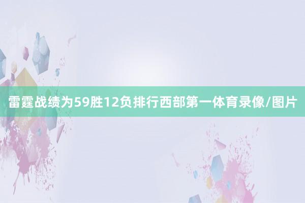 雷霆战绩为59胜12负排行西部第一体育录像/图片