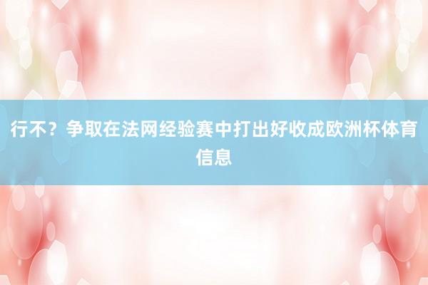 行不？争取在法网经验赛中打出好收成欧洲杯体育信息