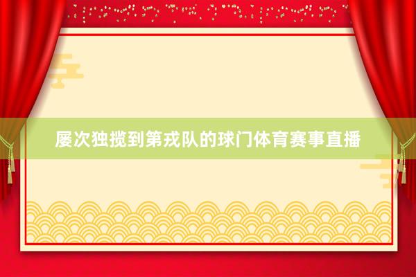 屡次独揽到第戎队的球门体育赛事直播