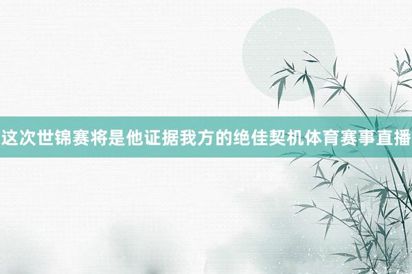 这次世锦赛将是他证据我方的绝佳契机体育赛事直播