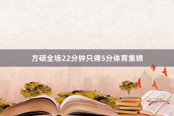 方硕全场22分钟只得5分体育集锦